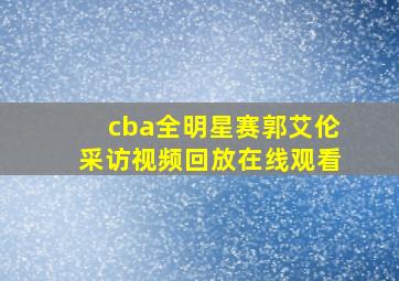 cba全明星赛郭艾伦采访视频回放在线观看