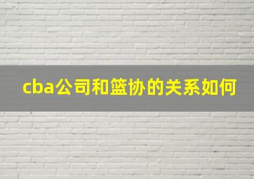 cba公司和篮协的关系如何