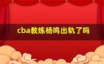 cba教练杨鸣出轨了吗