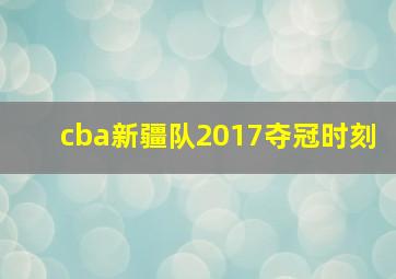 cba新疆队2017夺冠时刻