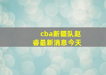 cba新疆队赵睿最新消息今天