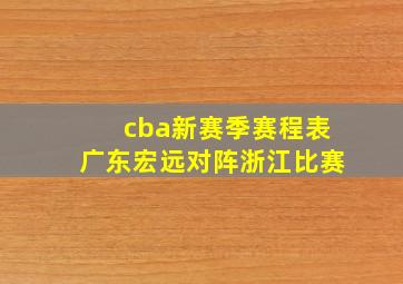 cba新赛季赛程表广东宏远对阵浙江比赛