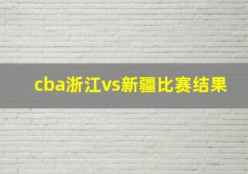 cba浙江vs新疆比赛结果