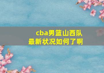 cba男篮山西队最新状况如何了啊