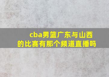 cba男篮广东与山西的比赛有那个频道直播吗