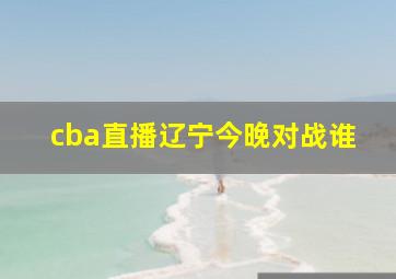 cba直播辽宁今晚对战谁