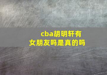 cba胡明轩有女朋友吗是真的吗