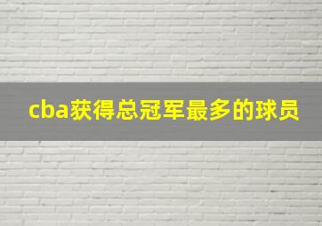 cba获得总冠军最多的球员