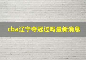 cba辽宁夺冠过吗最新消息