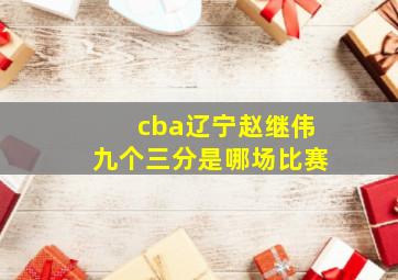 cba辽宁赵继伟九个三分是哪场比赛