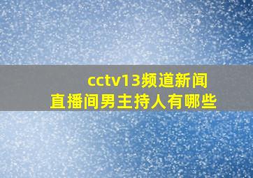 cctv13频道新闻直播间男主持人有哪些