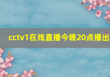 cctv1在线直播今晚20点播出