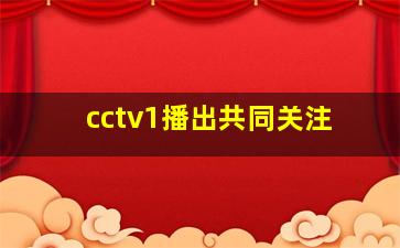 cctv1播出共同关注