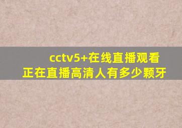 cctv5+在线直播观看正在直播高清人有多少颗牙