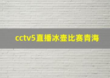 cctv5直播冰壶比赛青海