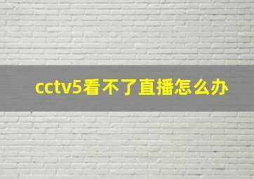 cctv5看不了直播怎么办