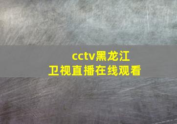 cctv黑龙江卫视直播在线观看