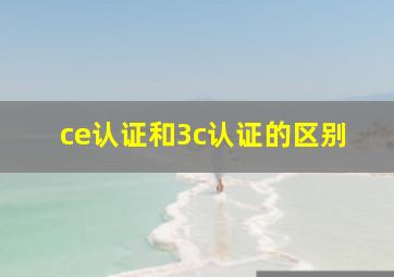 ce认证和3c认证的区别