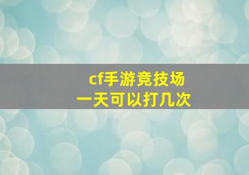 cf手游竞技场一天可以打几次