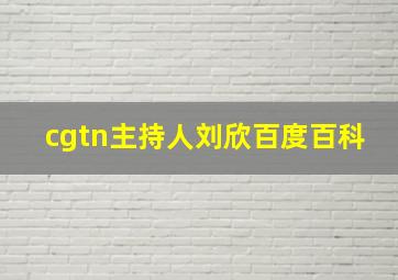 cgtn主持人刘欣百度百科