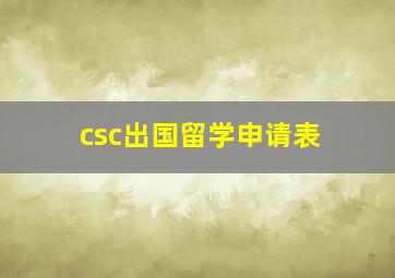 csc出国留学申请表