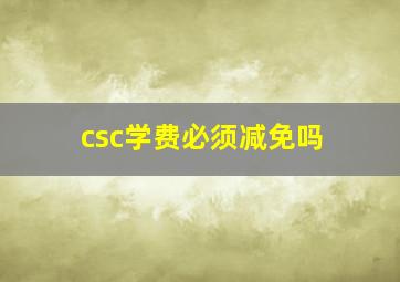 csc学费必须减免吗