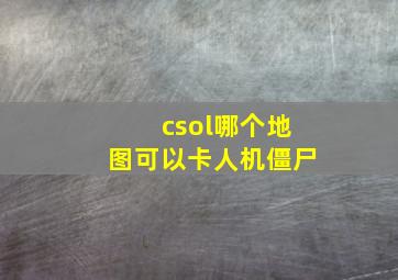 csol哪个地图可以卡人机僵尸