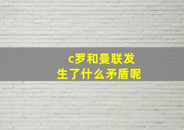 c罗和曼联发生了什么矛盾呢