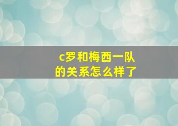 c罗和梅西一队的关系怎么样了