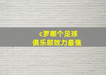 c罗哪个足球俱乐部效力最强