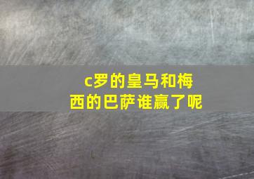 c罗的皇马和梅西的巴萨谁赢了呢