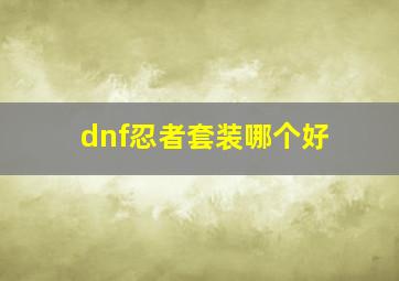 dnf忍者套装哪个好