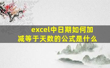 excel中日期如何加减等于天数的公式是什么