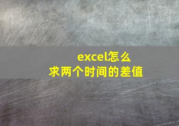 excel怎么求两个时间的差值