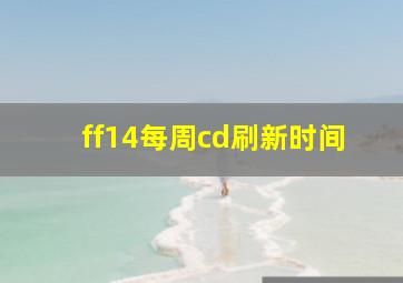 ff14每周cd刷新时间