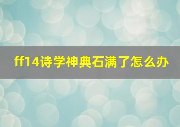 ff14诗学神典石满了怎么办