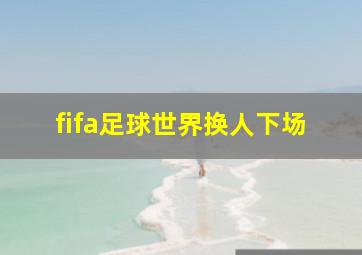 fifa足球世界换人下场