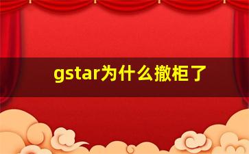 gstar为什么撤柜了