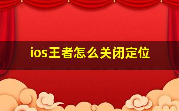 ios王者怎么关闭定位