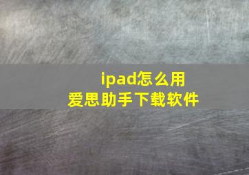 ipad怎么用爱思助手下载软件