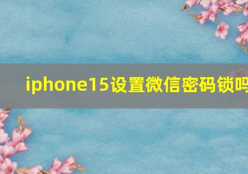 iphone15设置微信密码锁吗