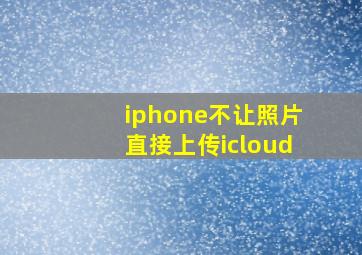 iphone不让照片直接上传icloud