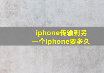 iphone传输到另一个iphone要多久