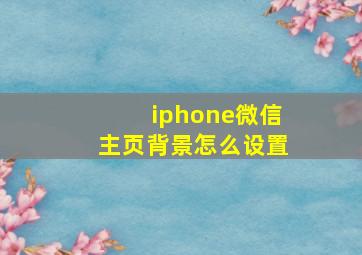 iphone微信主页背景怎么设置