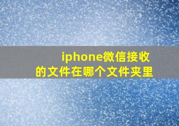 iphone微信接收的文件在哪个文件夹里