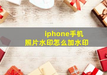 iphone手机照片水印怎么加水印