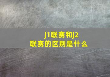 j1联赛和j2联赛的区别是什么