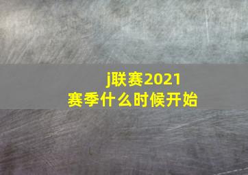 j联赛2021赛季什么时候开始