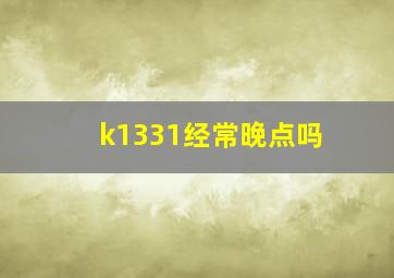 k1331经常晚点吗