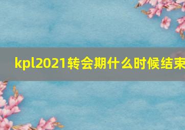 kpl2021转会期什么时候结束